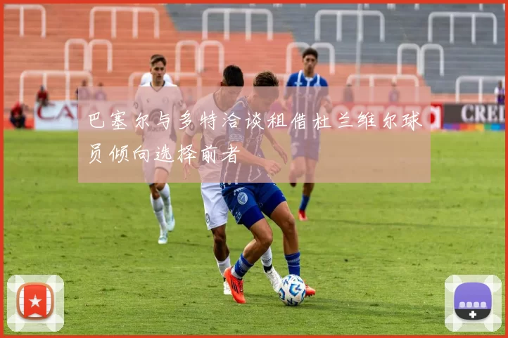 巴塞尔与多特洽谈租借杜兰维尔球员倾向选择前者