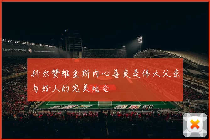 科尔赞维金斯内心善良是伟大父亲与好人的完美结合