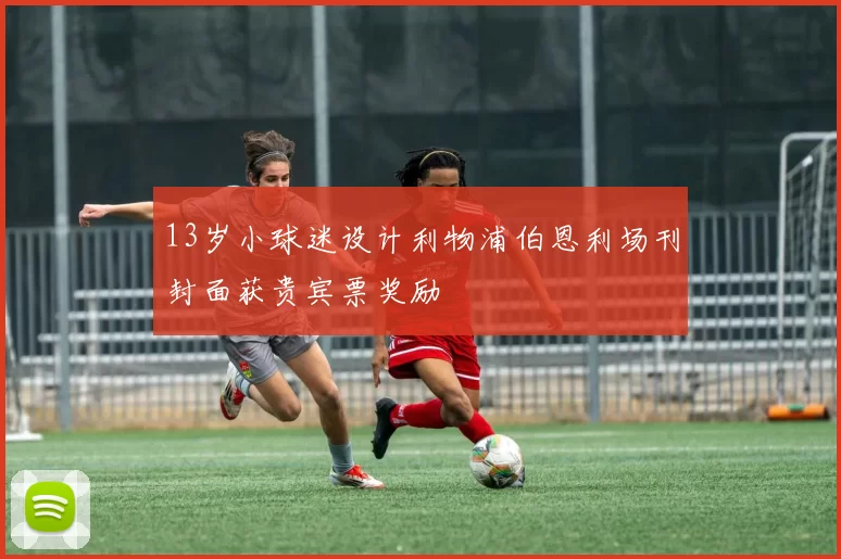 13岁小球迷设计利物浦伯恩利场刊封面获贵宾票奖励